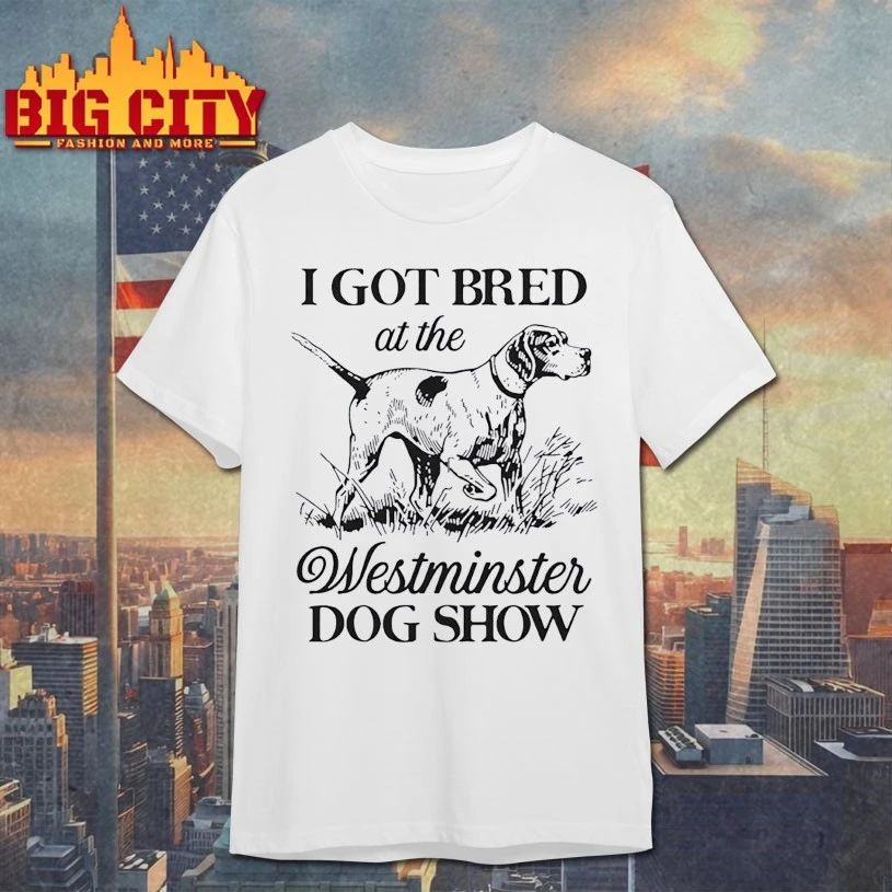 I Got Bred At The Westminster Dog Show T-shirt