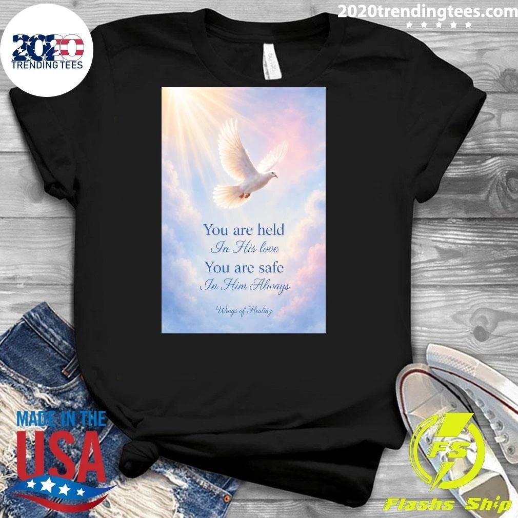 You are held In His love You are safe In Him Always Wings of Healing Shirt