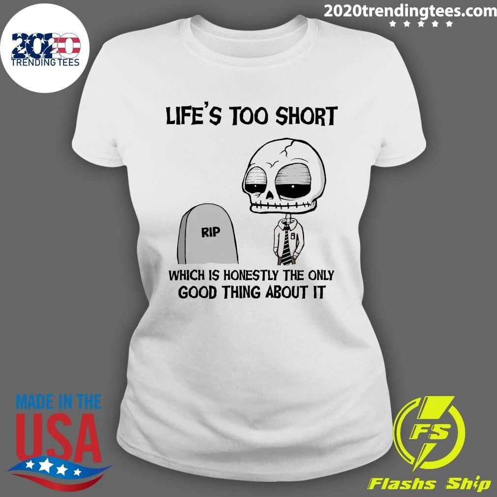 Rip Life’s Too Short Which Is Honestly The Only Good Thing About It Shirt