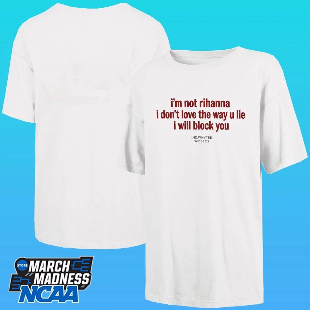 I’m Not Rihanna I Don’t Love The Way U Lie I Will Block You Since 2022 Shirt