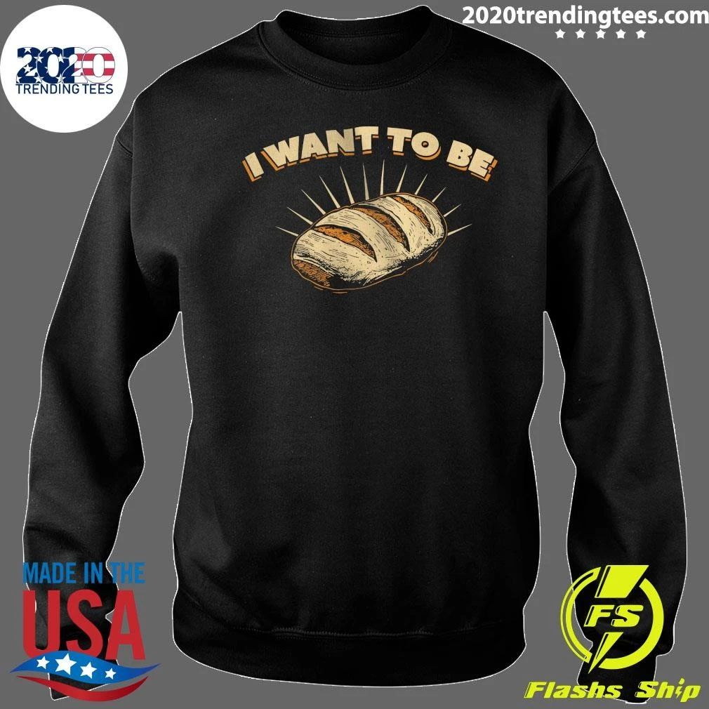 I Want To Be Bread Shirt