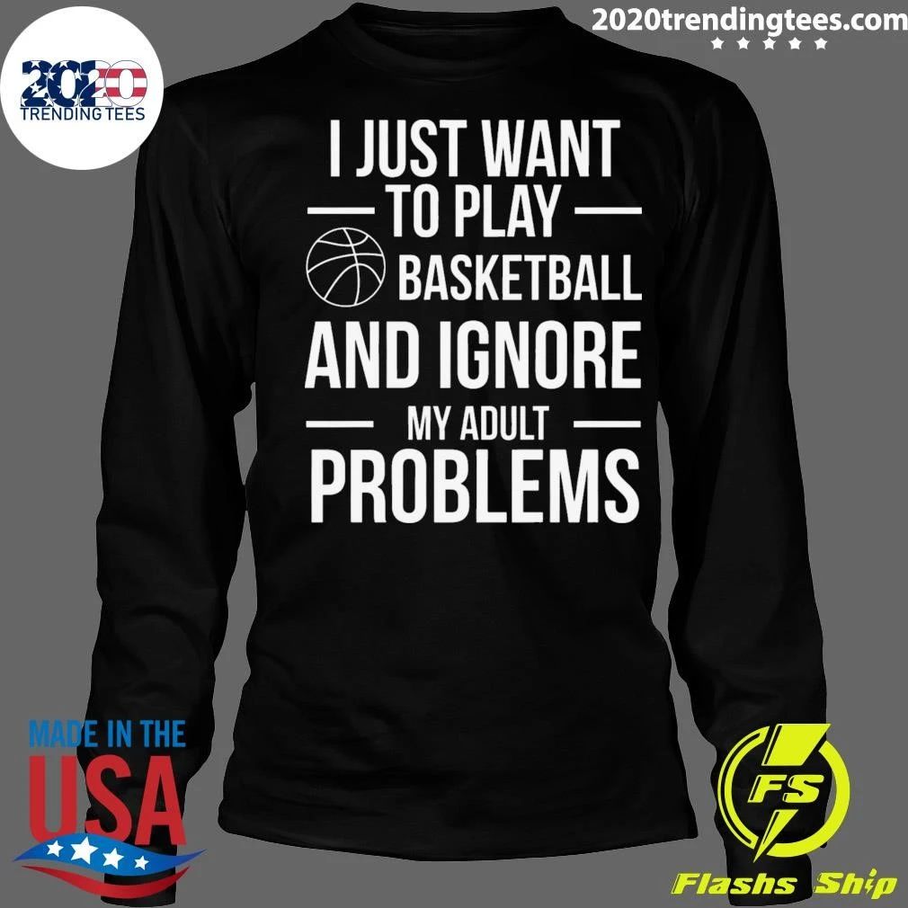 I Just Want To Play Basketball and Ignore My Adult Problems Shirt