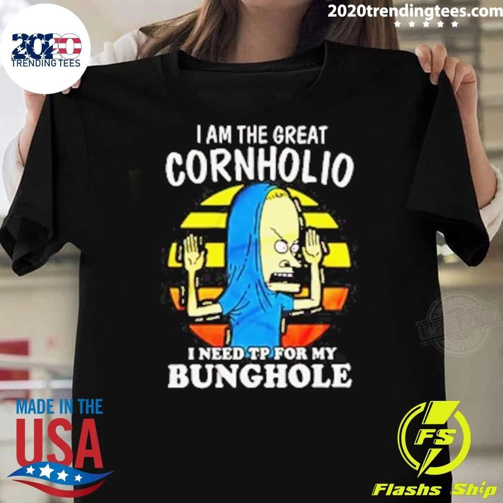 I Am The Great Cornholio I Need TP For My Bunghole Shirt