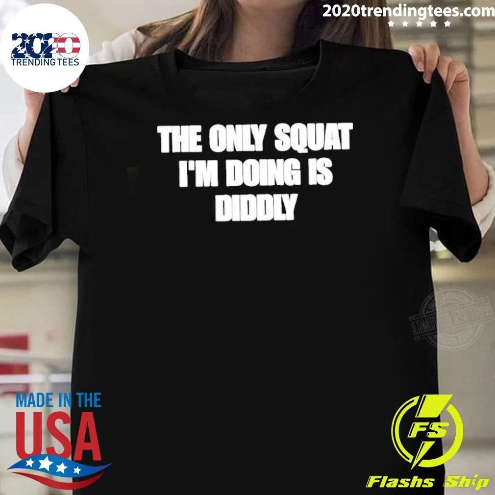 The Only Squat I’m Doing Is Diddly Shirt