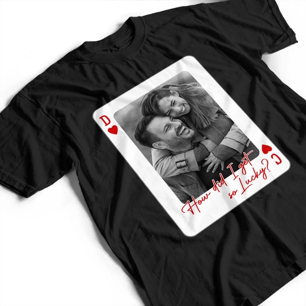 Custom Photo How Lucky Are We Playing Card - Personalized T Shirt