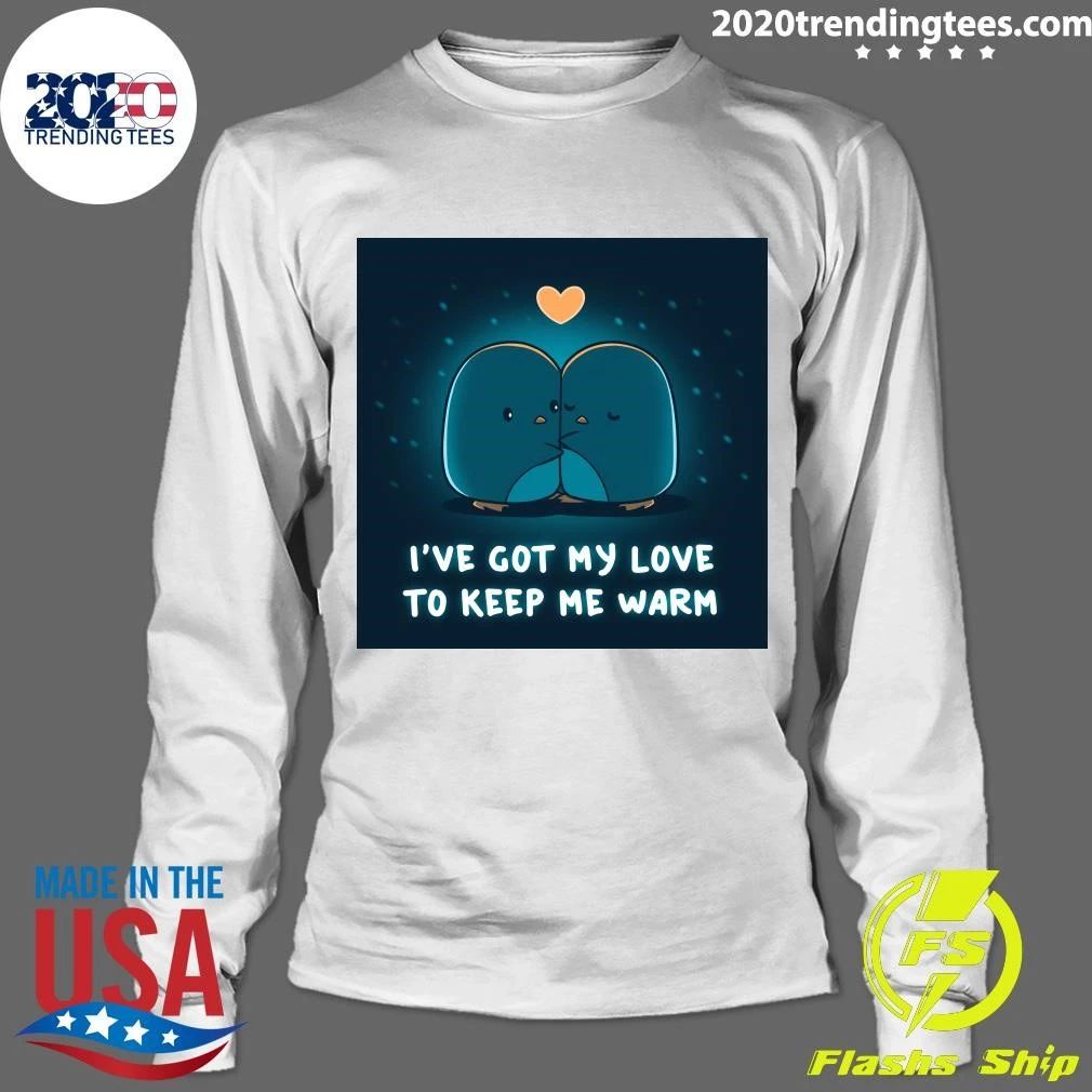 I’ve Got My Love Το Κeeρ Me Warm Shirt