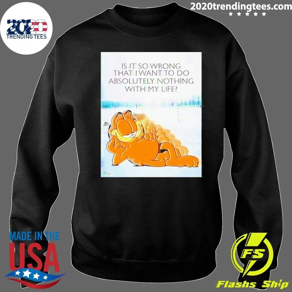 Cat Garfield Is It So Wrong That I Want To Do Absolutely Nothing With My Life Shirt