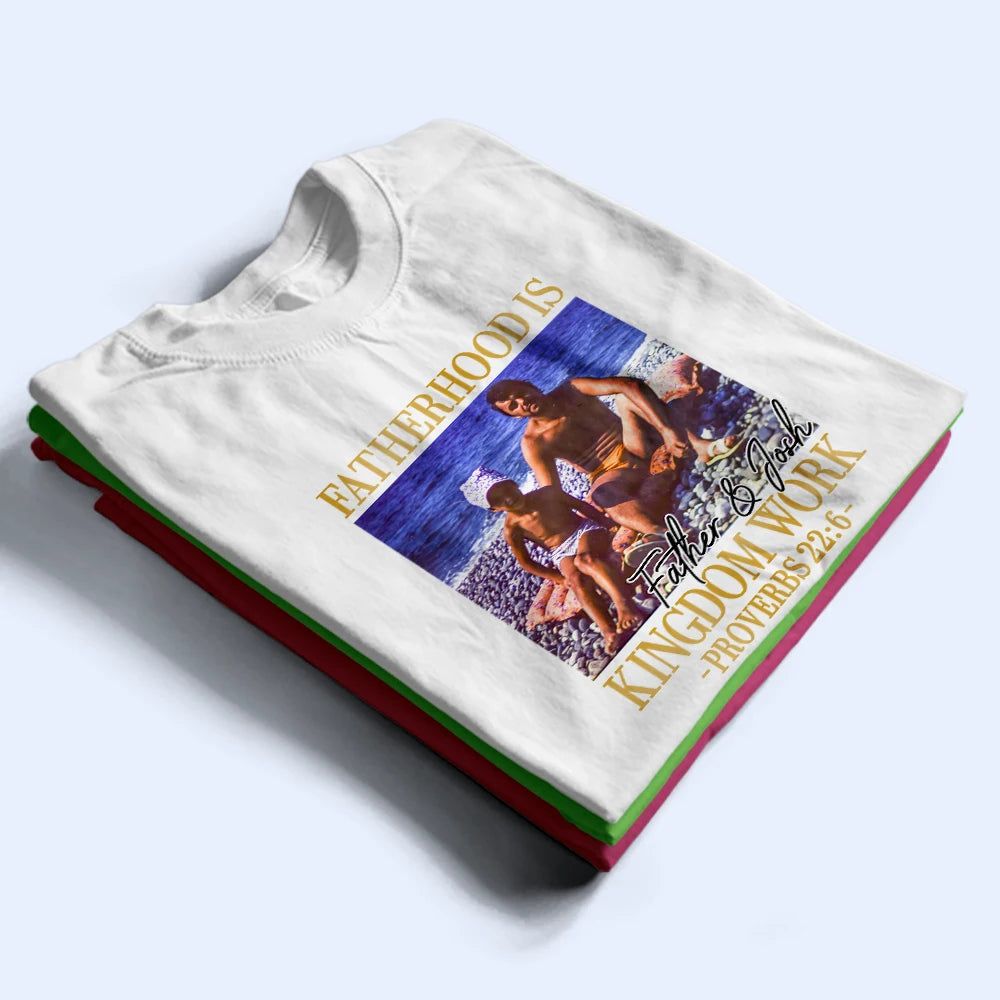 Custom Photo Fatherhood Is Kingdom Work - Personalized T Shirt