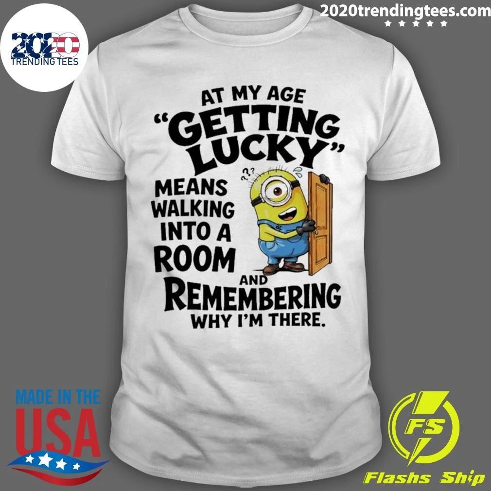 Minion At My Age Getting Lucky Means Walking Into A Room And Remembering Shirt