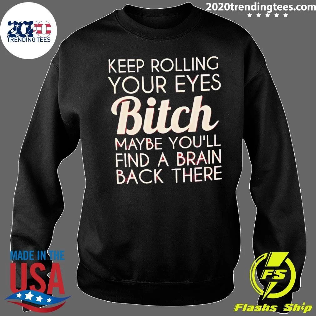 Keep Rolling Your Eyes Bitch Maybe You’ll Find A Brain Back There Shirt