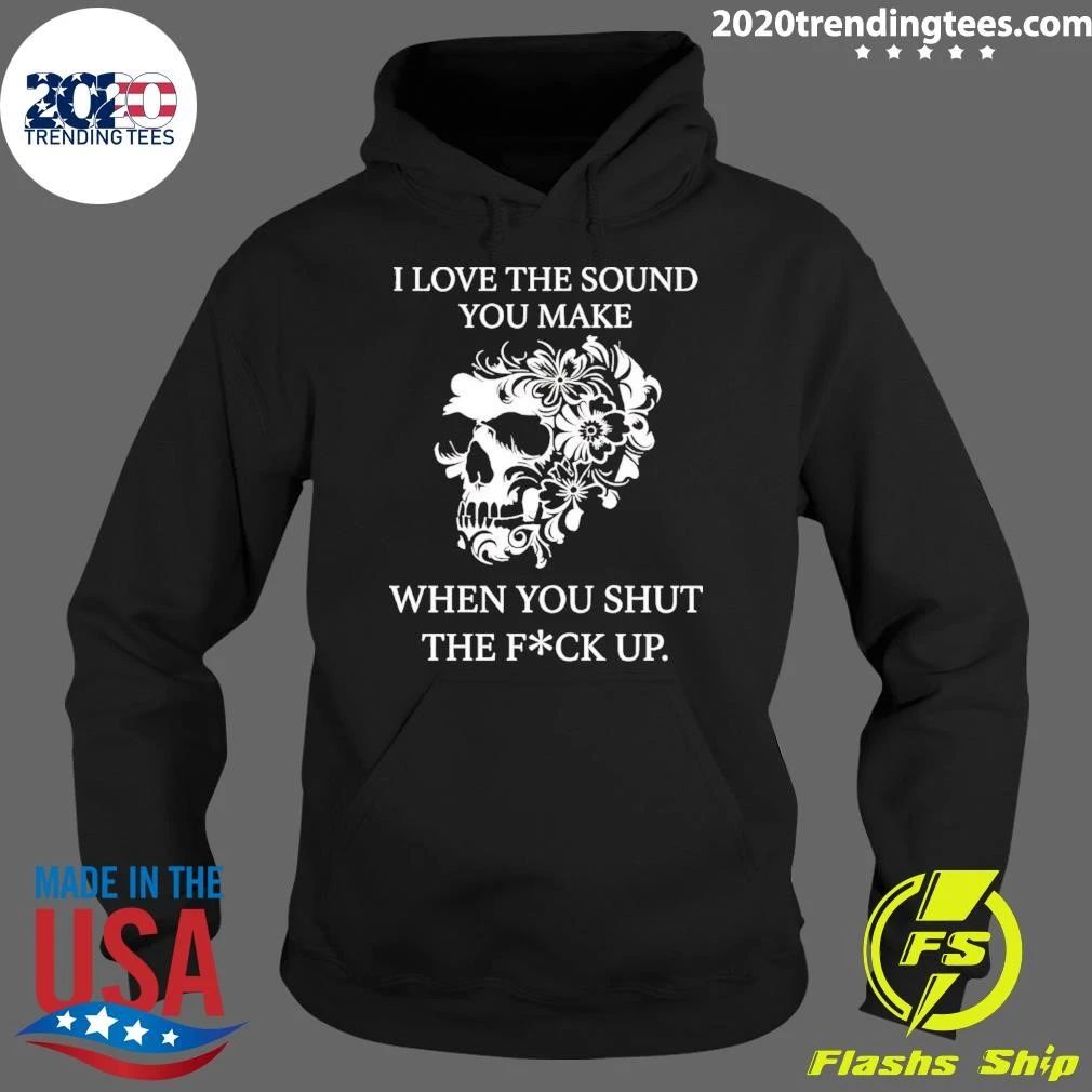 Skull I Love The Sound You Make When You Shut The Fuck Up Shirt