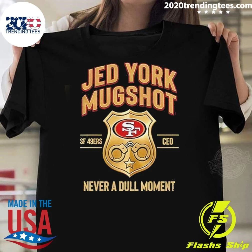 Jed York Mugshot Never A Dull Moment 49ers Ceo Shirt