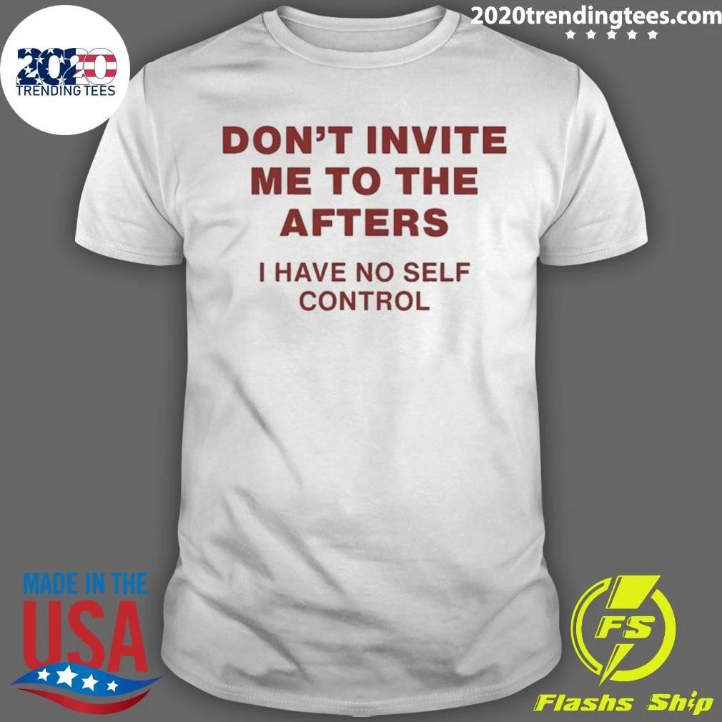 Don’t Invite Me to the Afters I Have No Self Control Shirt