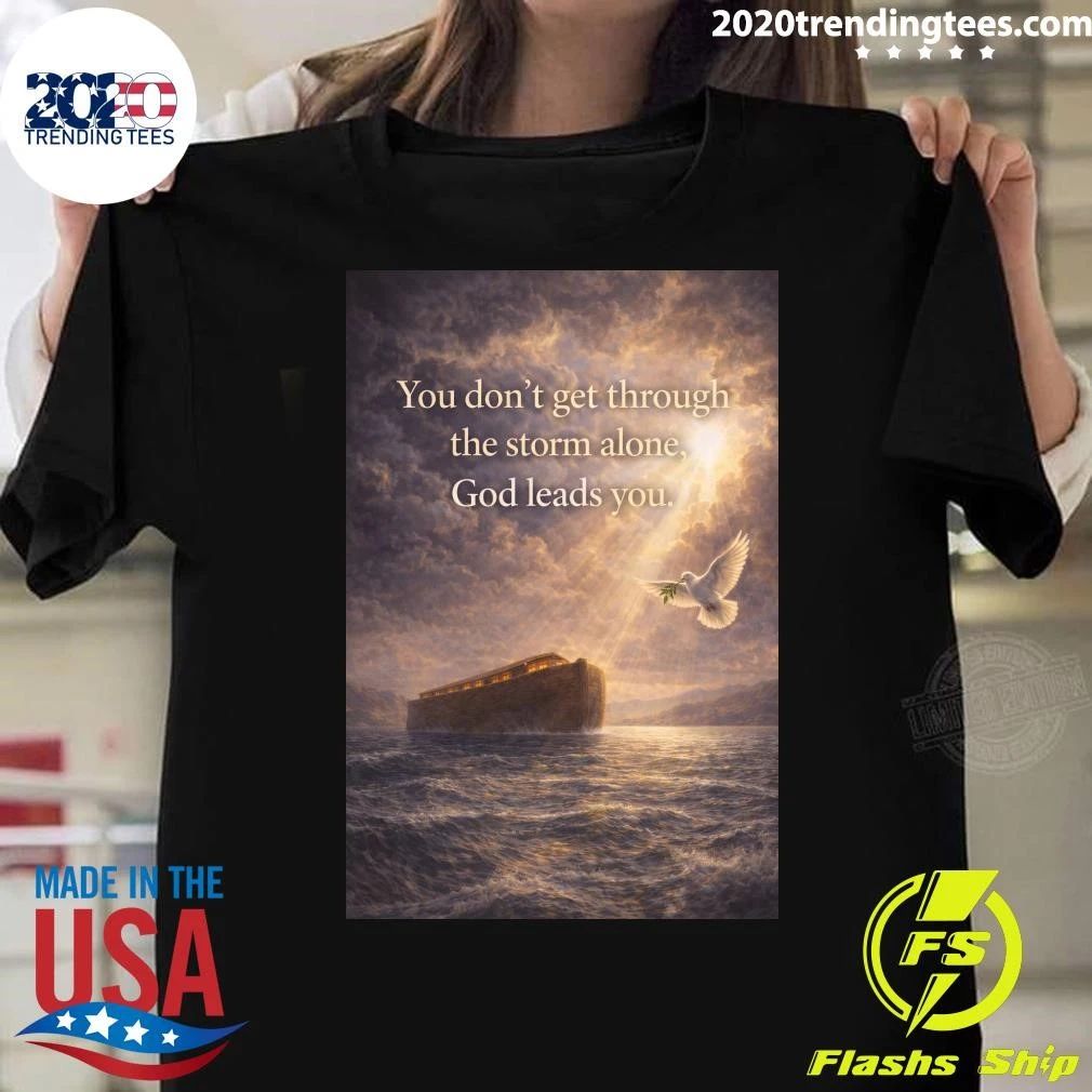 You Don’t Get Through The Storm Alone, God Leads You Shirt