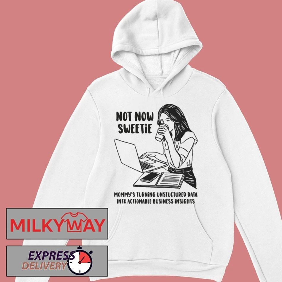 Not Now Sweetie Mommy’s Turning Unstructured Data Into Actionable Business Shirt
