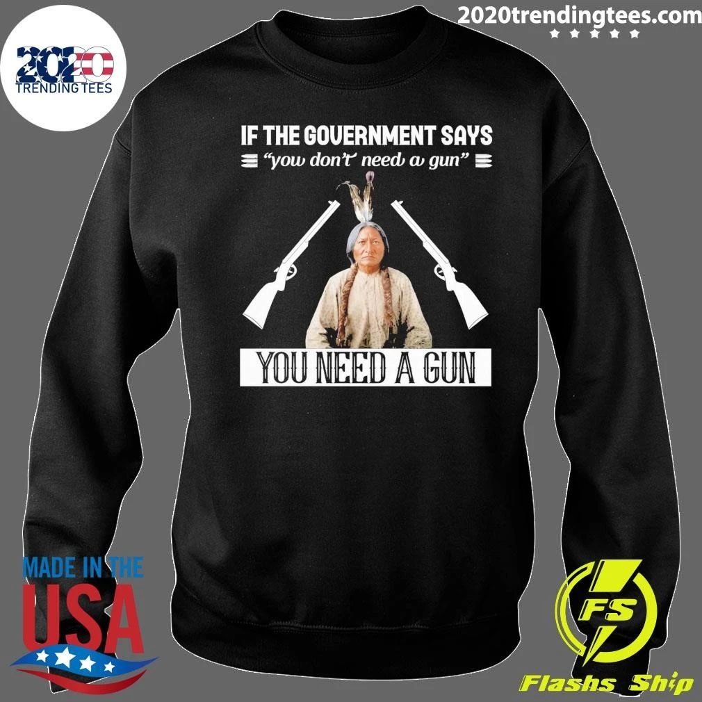 If The Government Says You Don’t Need A Gun You Need A Gun Native American Shirt