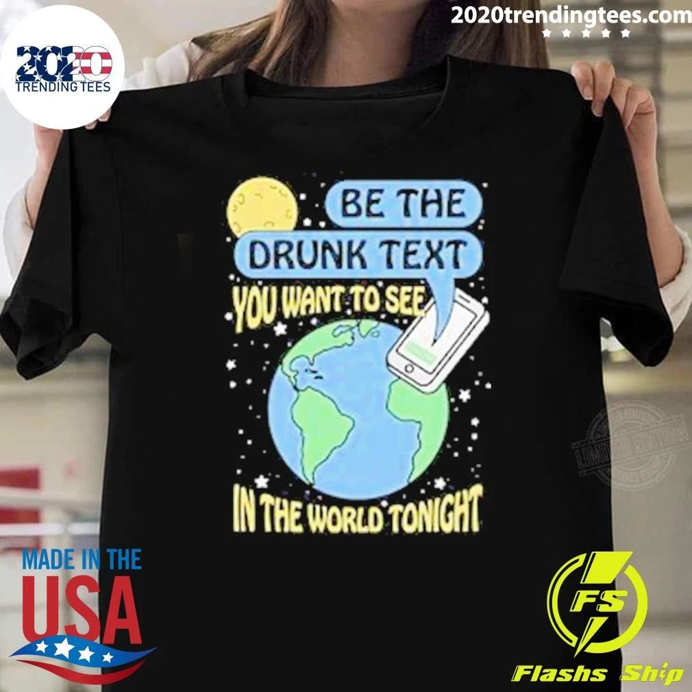 Be The Drunk Text You Want To See In The World Tonight 2026 Shirt