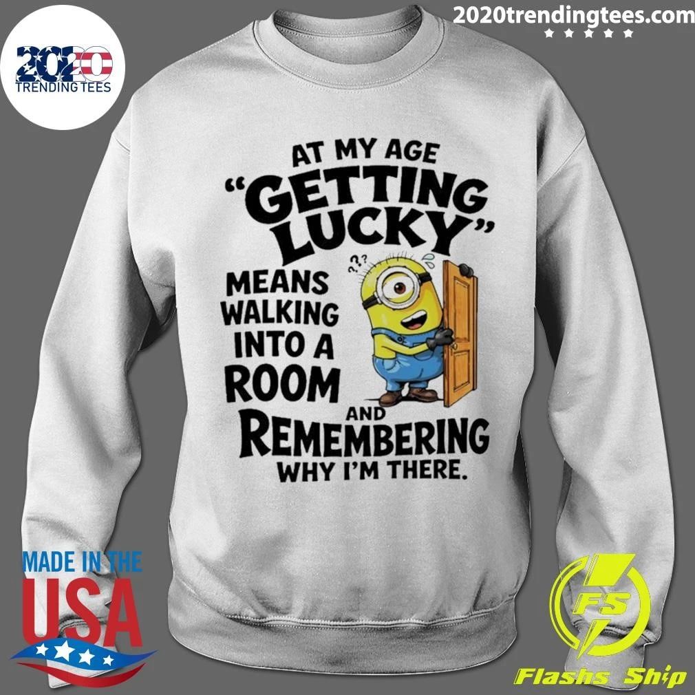 Minion At My Age Getting Lucky Means Walking Into A Room And Remembering Shirt