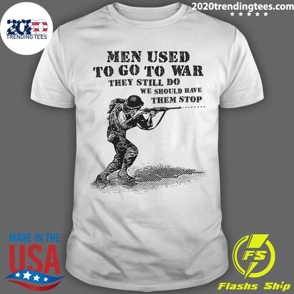 Men Used To Go To War They Still Do We Should Have Them Stop Shirt
