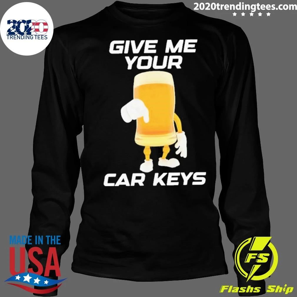 Give Me Your Car Keys Beer Funny Shirt