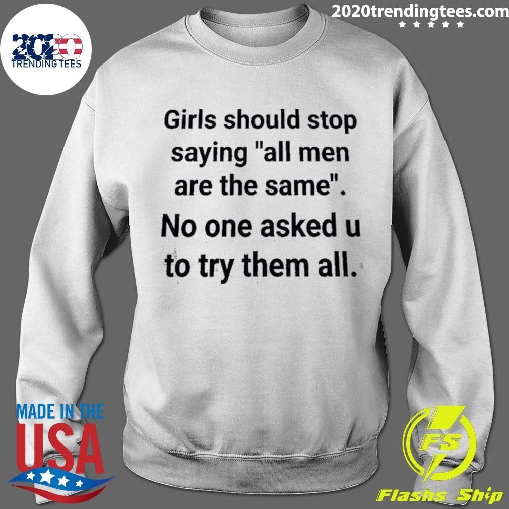 Girls Should Stop Saying All Men Are The Same No One Asked U To Try Them All Shirt