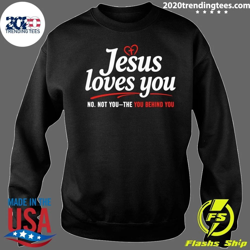 Jesus Loves You No Not You The You Behind You Shirt