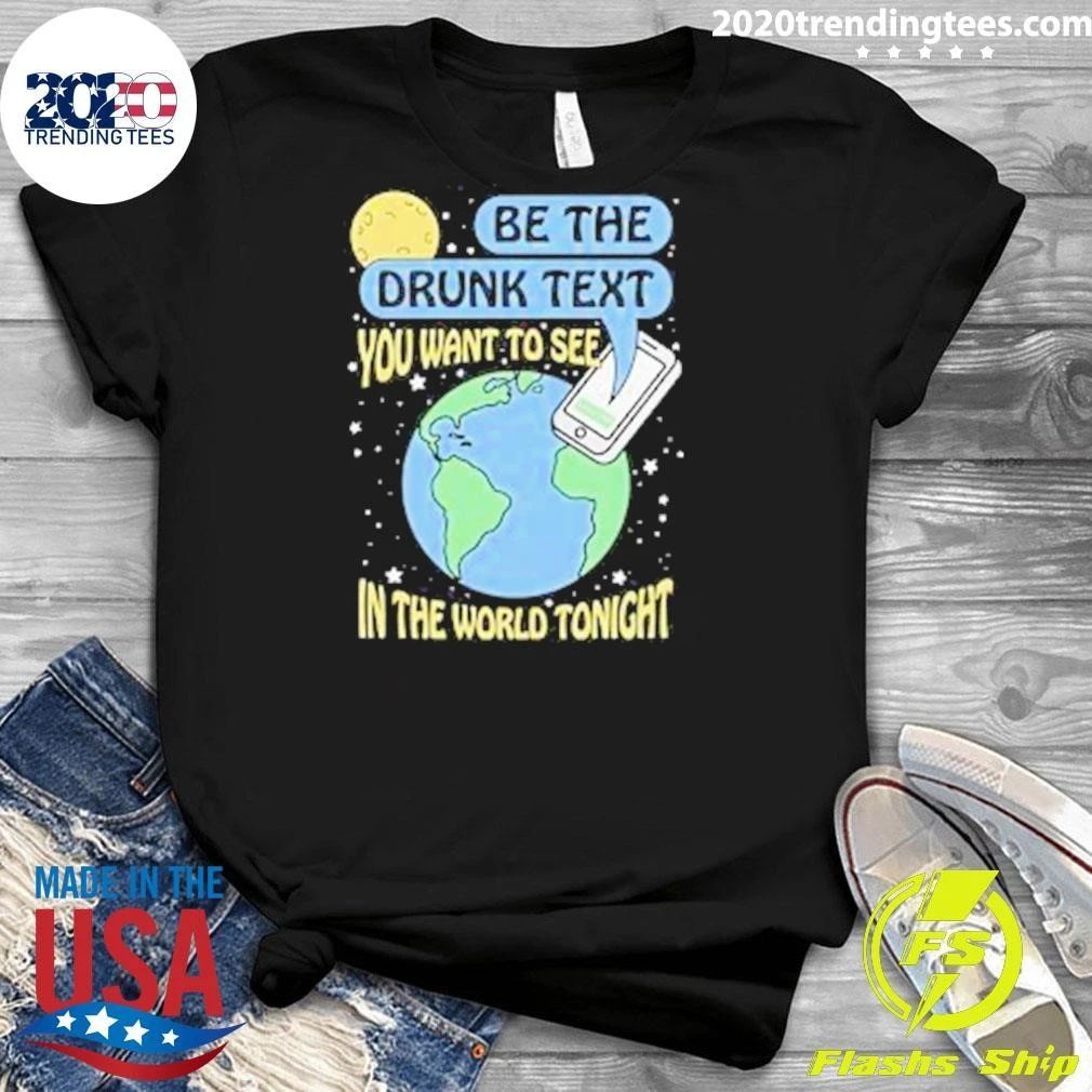 Be The Drunk Text You Want To See In The World Tonight 2026 Shirt
