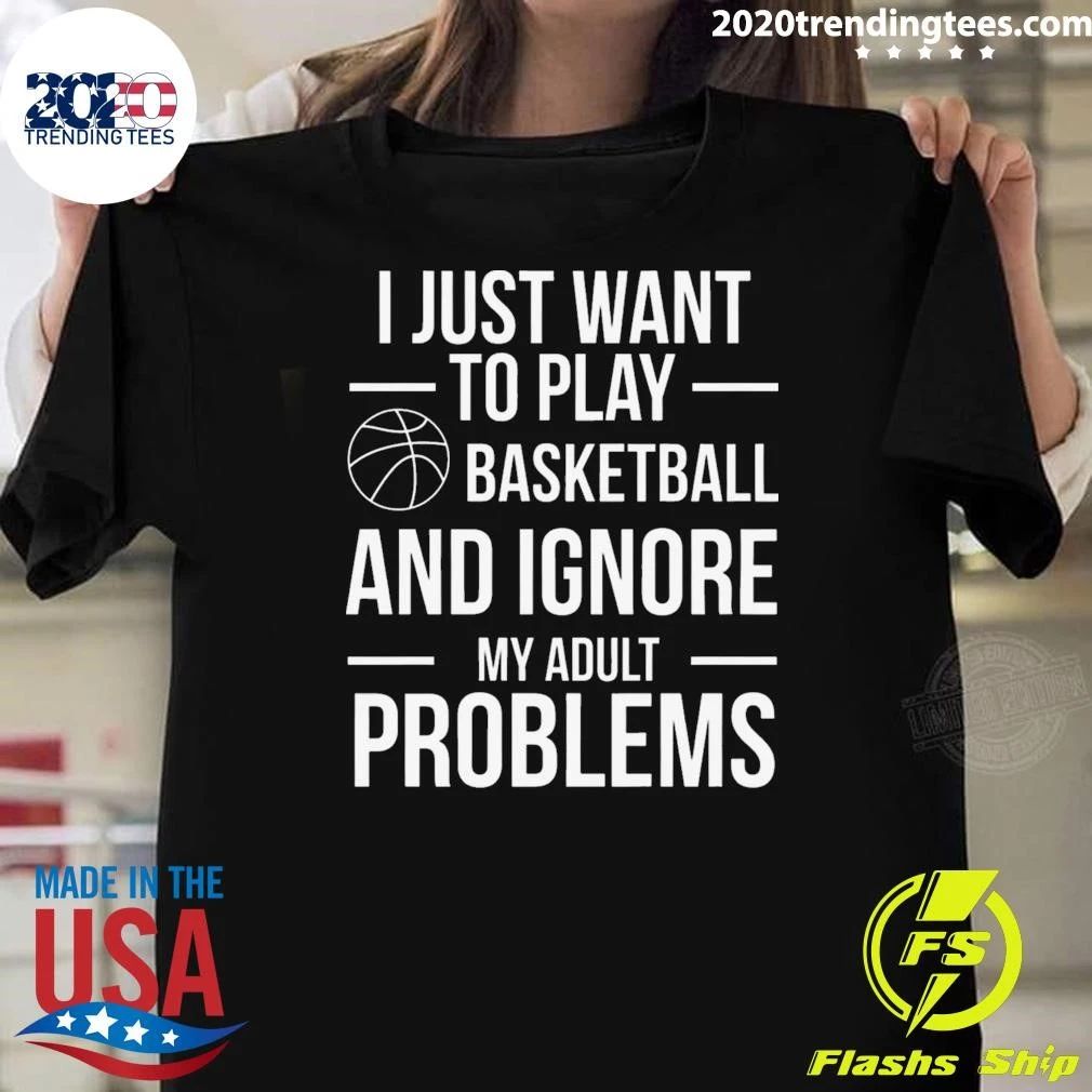 I Just Want To Play Basketball and Ignore My Adult Problems Shirt