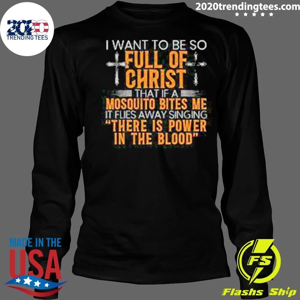 I Want To Be So Full Of Christ That If A Mosquito Bites Me Flies Away Singing There Is Power In The Blood Shirt