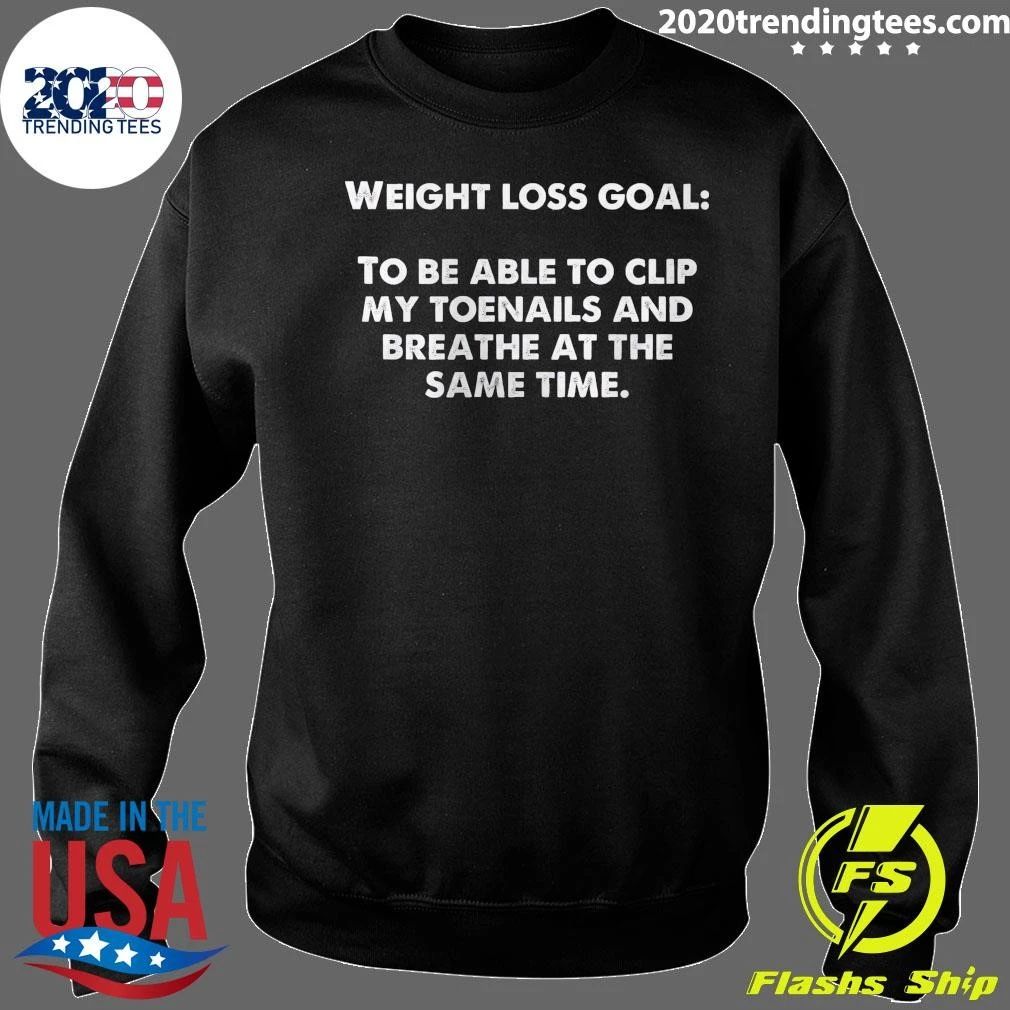 Weight Loss Goal To Be Able To Clip My Toenails And Breathe At The Same Time Shirt