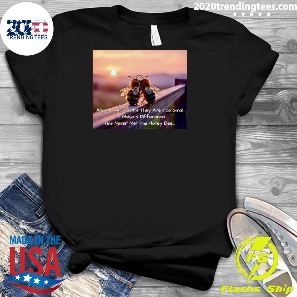 Anyone Who Thinks They Are Too Small To Make a Difference Has Never Met The Honey Bee Shirt