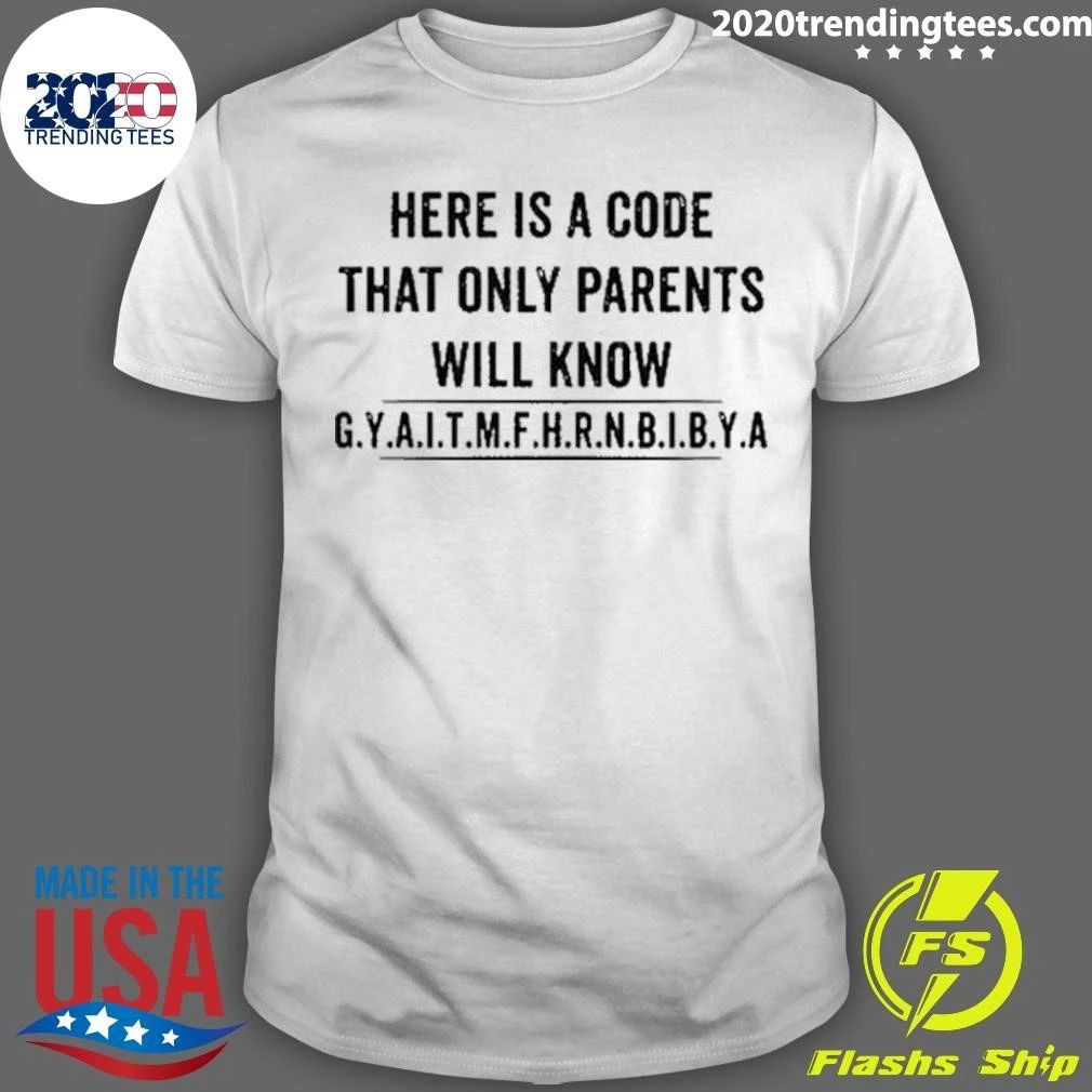 Here Is A Code That Only Parents Will Know G.Y.A.I.T.M.F.H.R.N.B.I.B.Y.A. Shirt