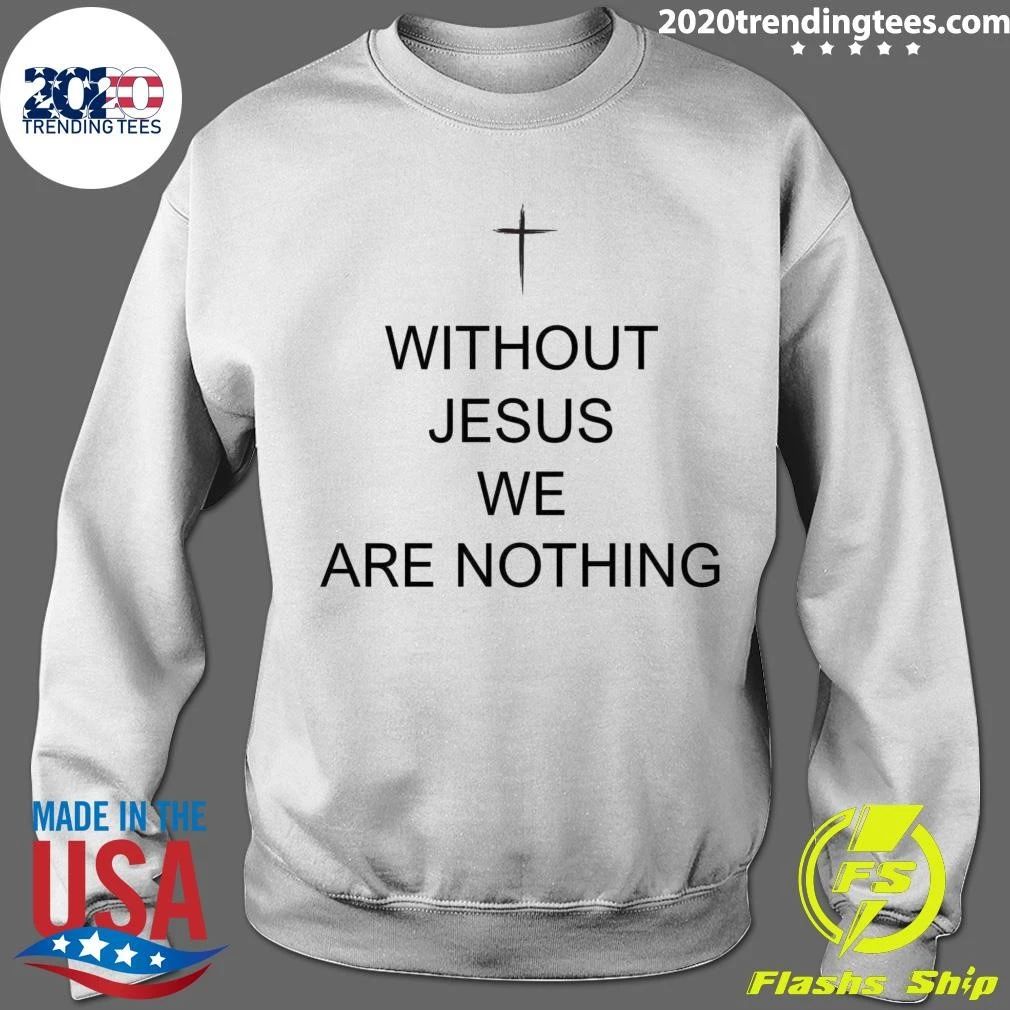 Without Jesus We Are Nothing Shirt