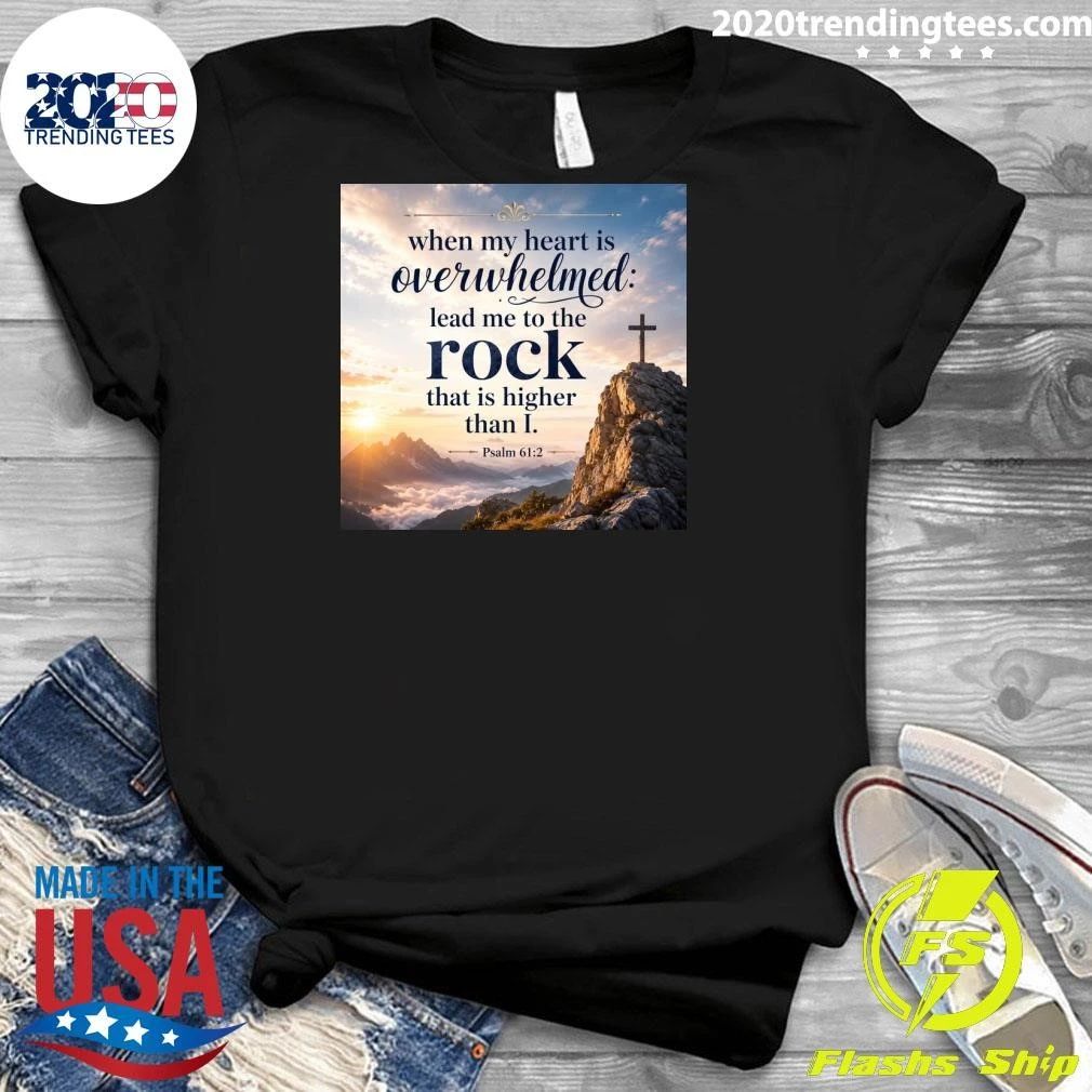 When My Heart Is Overwhelmed Lead Me To The Rock That Is Higher Than I Shirt