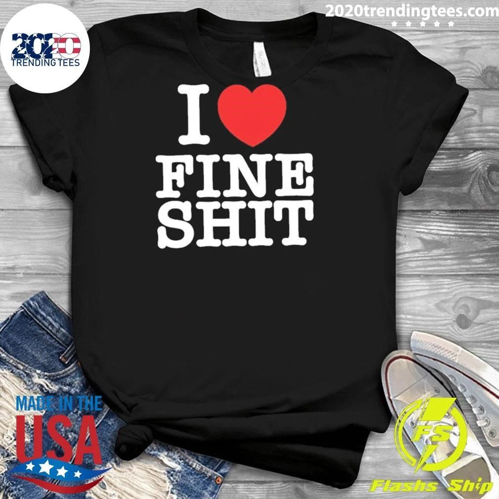 I Love Fine Shit Text Shirt