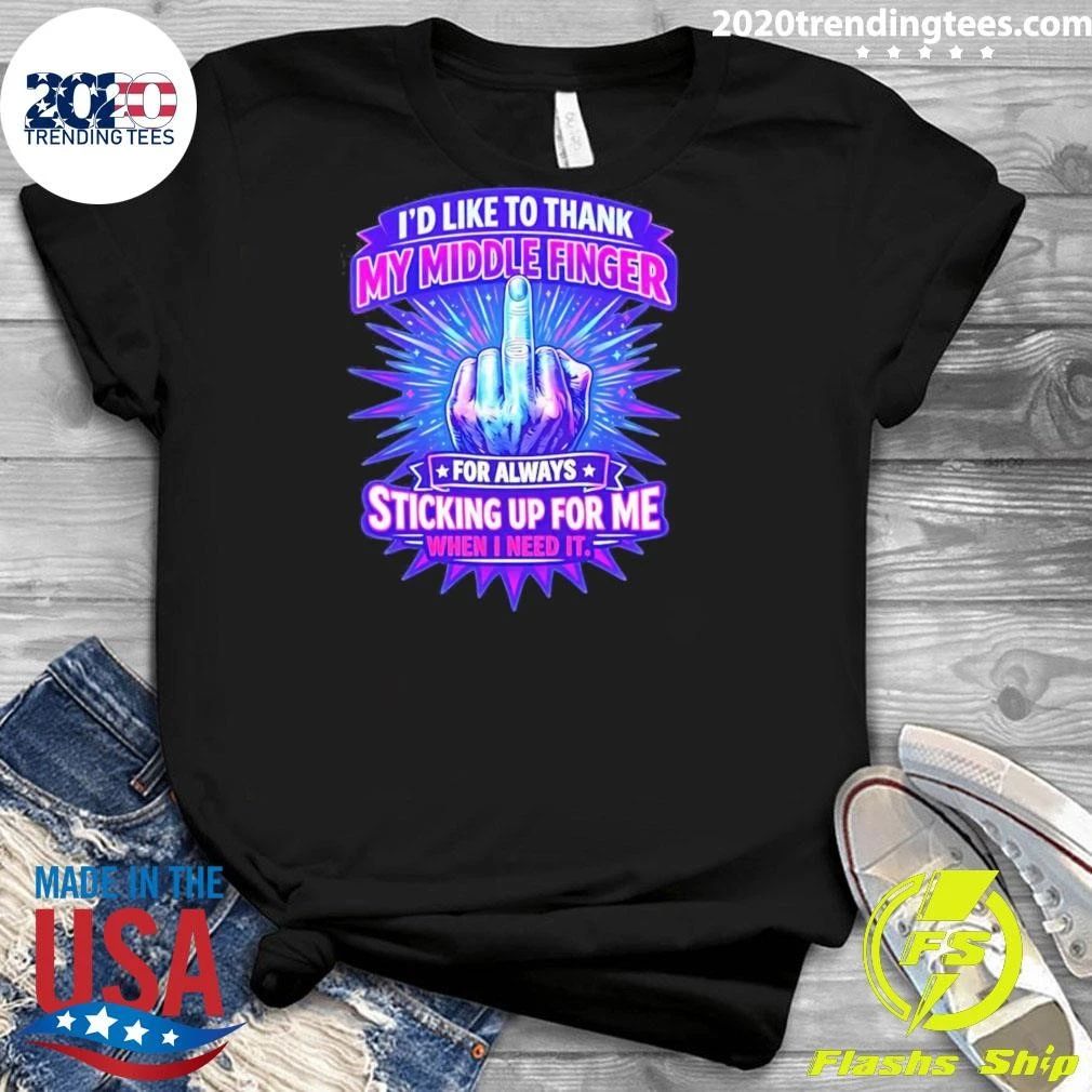 I’d Like To Thank My Middle Finger For Always Sticking Up For Me When I Need It Tee Shirt