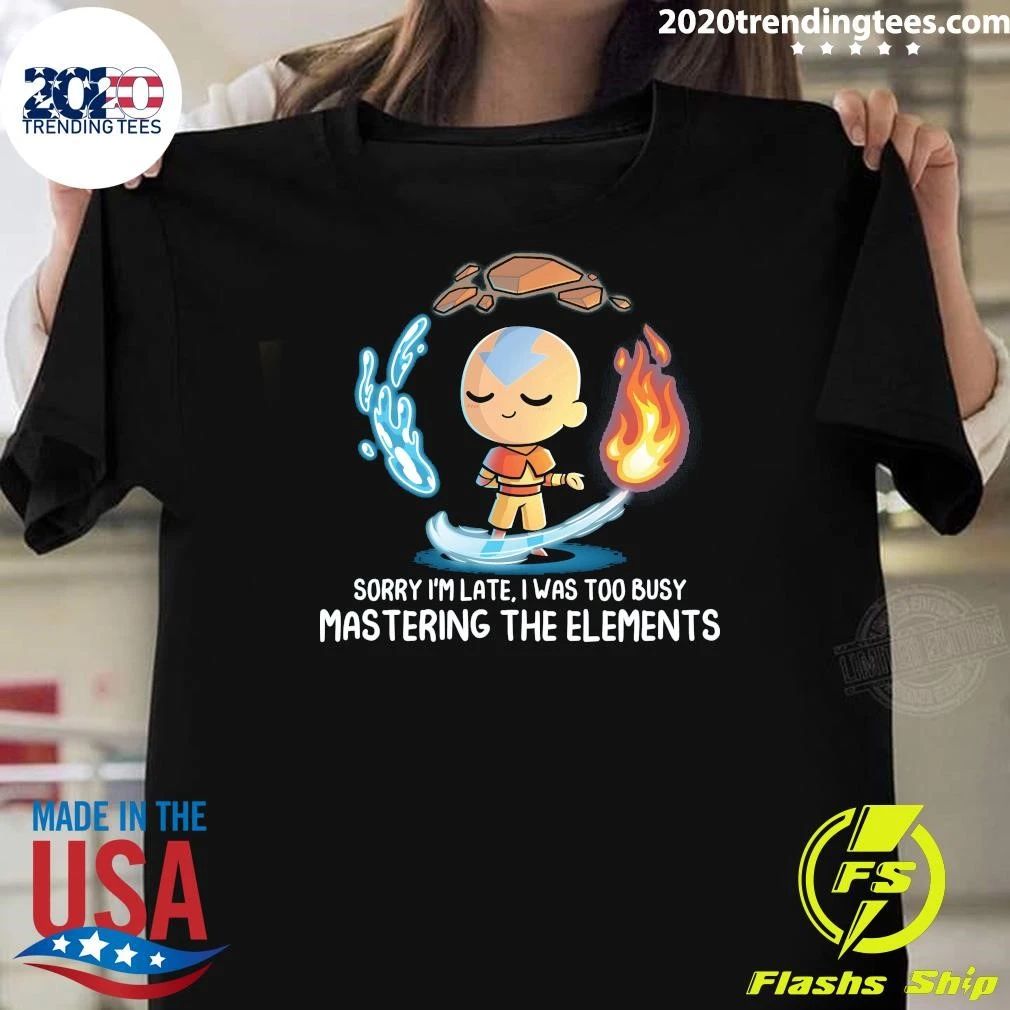 Sorry I’m Late, I Was Too Busy Mastering The Elements Shirt