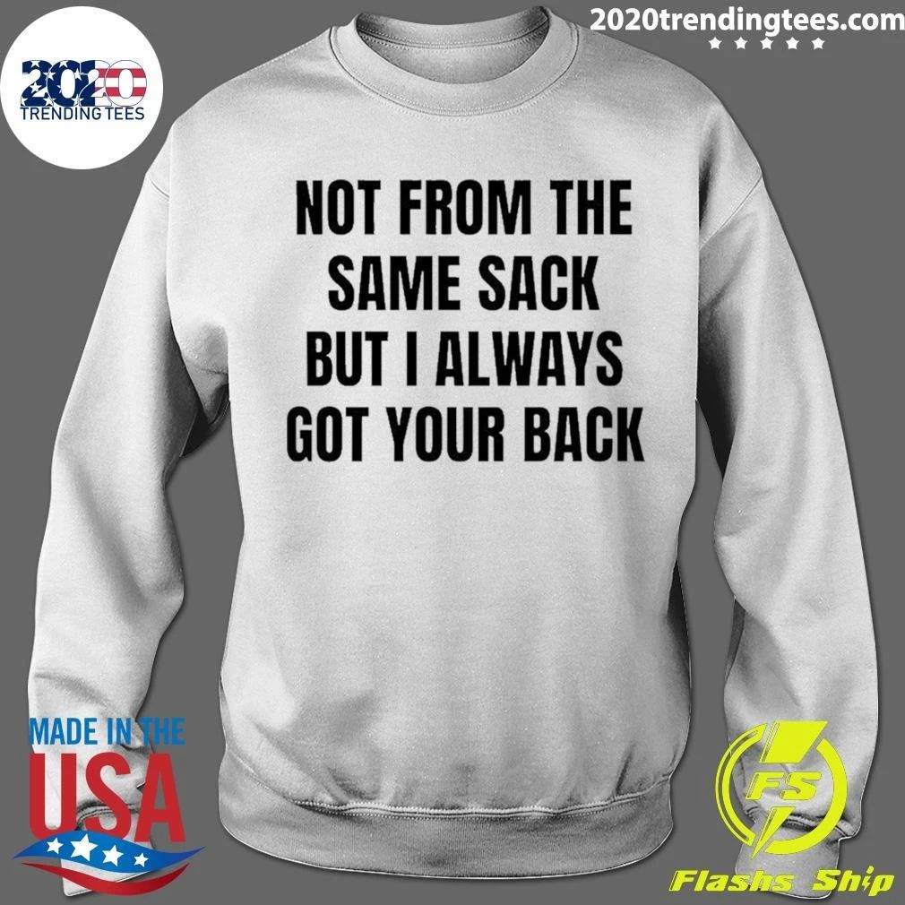 Not From The Same Sack But I Always Got Your Back Shirt
