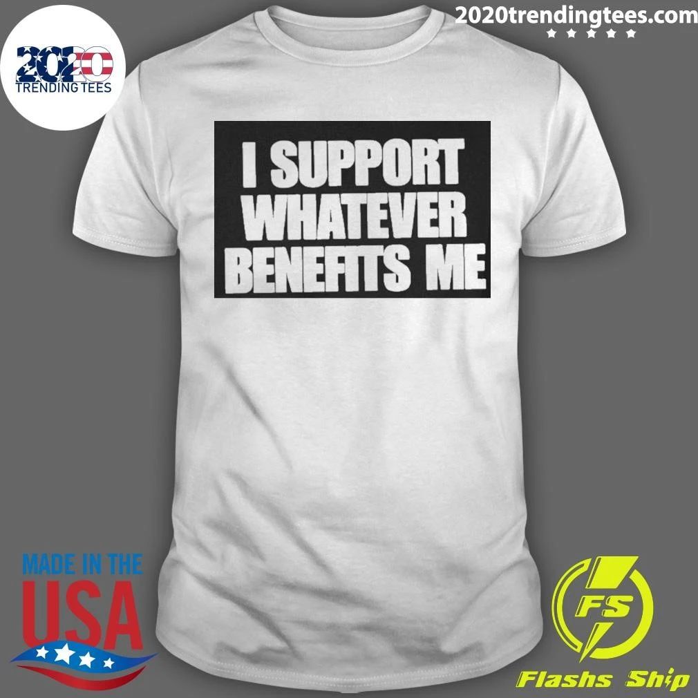 I Support Whatever Benefits Me Shirt