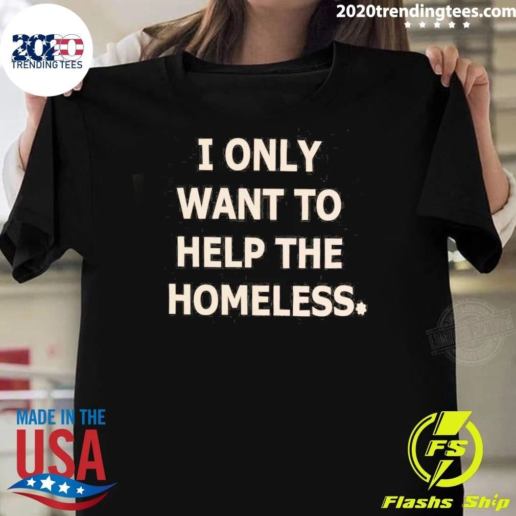 I Only Want To Help The Homeless Shirt