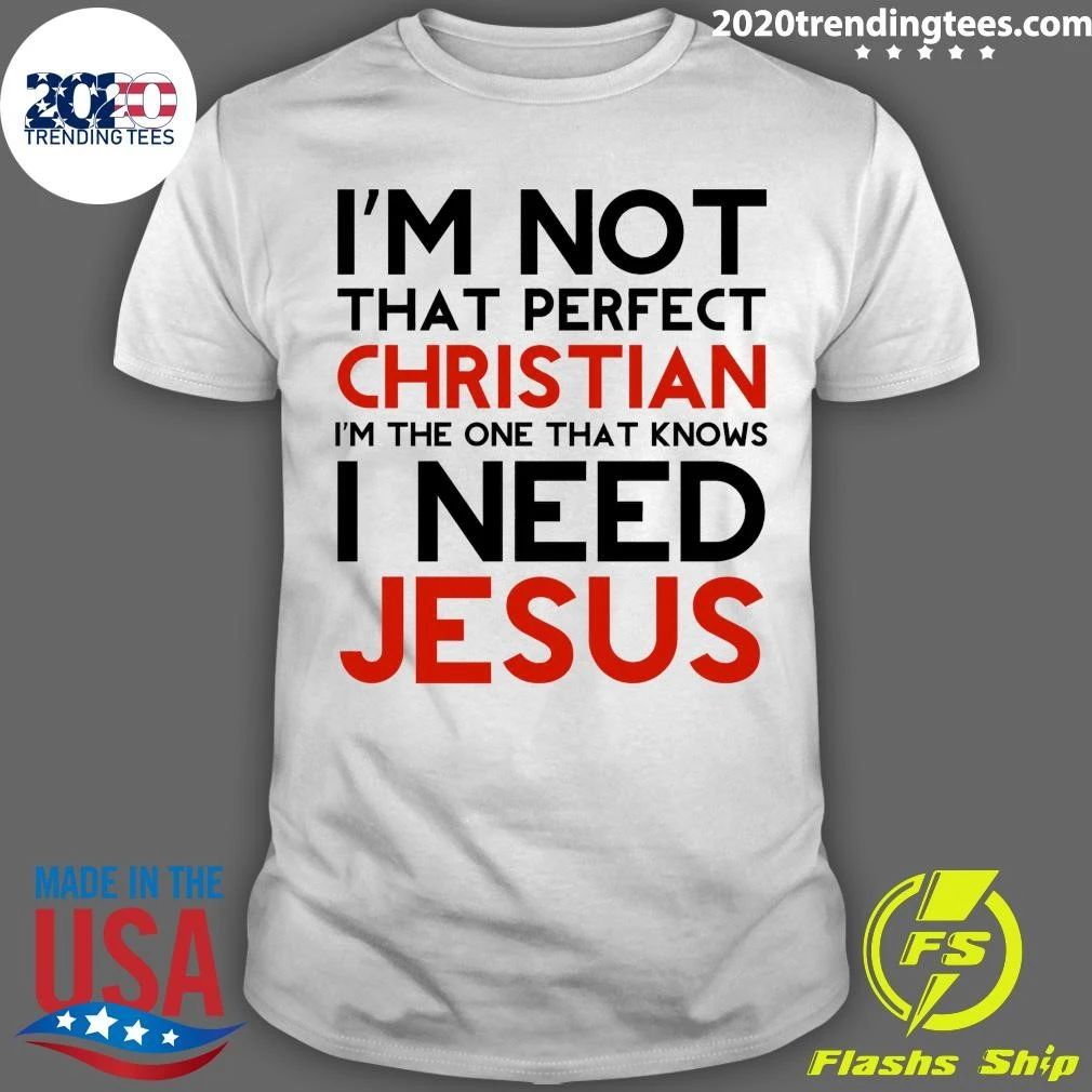 I’m Not That Perfect Christian I’m The One That Knows I Need Jesus Shirt