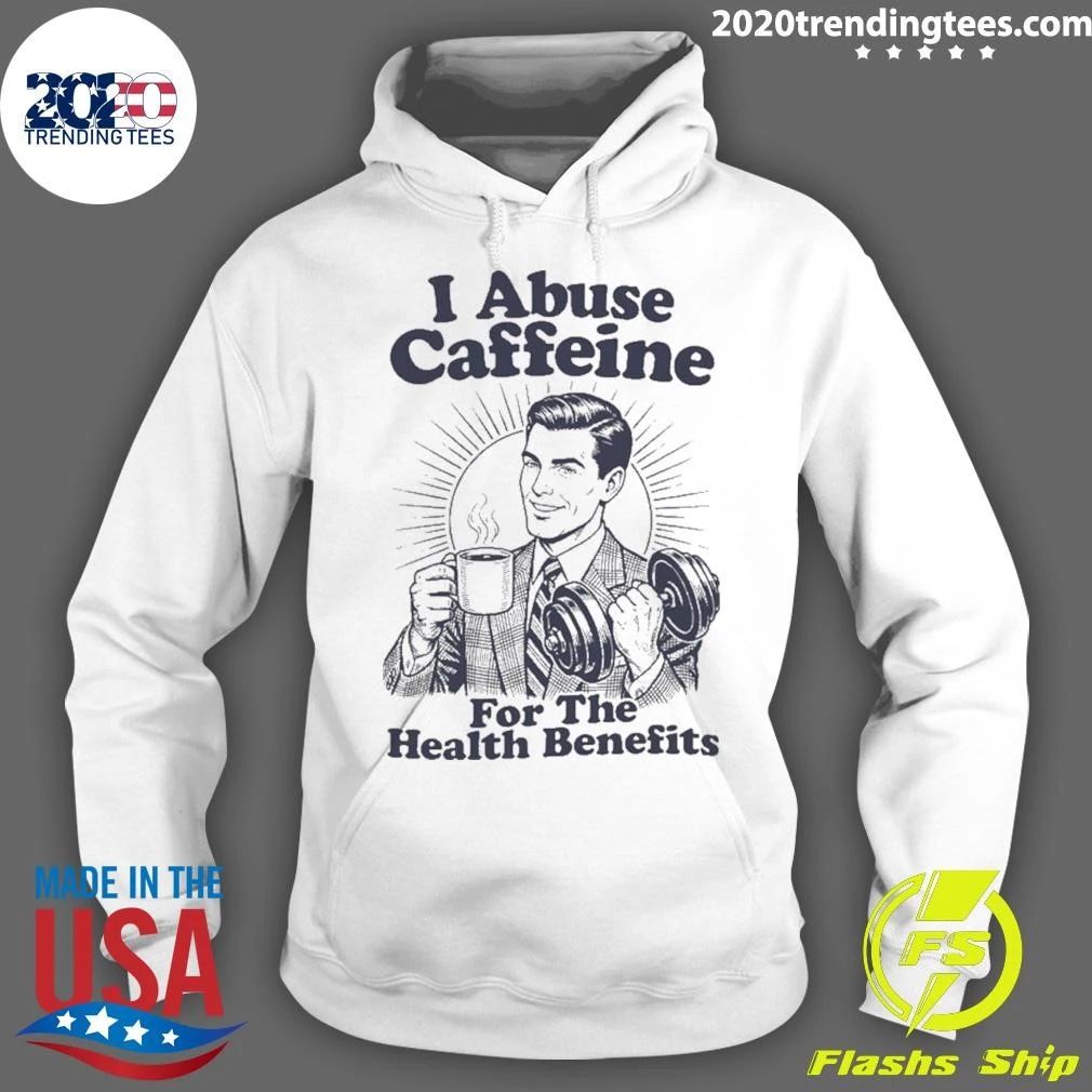 I Abuse Caffeine for the Health Benefits Shirt