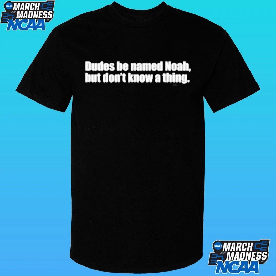Dudes Be Named Noah But Don’t Know A Thing Shirt