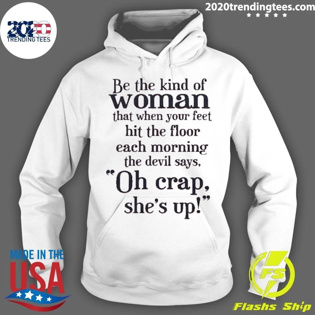 Be The Kind Of Woman That When Your Feet Hit The Floor Each Morning The Devil Says, Oh Crap, She’s Up Shirt