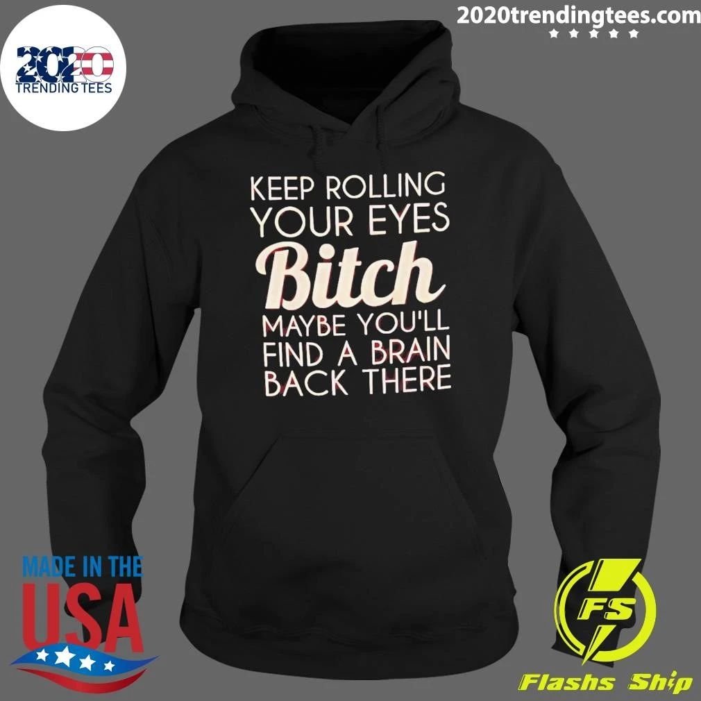 Keep Rolling Your Eyes Bitch Maybe You’ll Find A Brain Back There Shirt