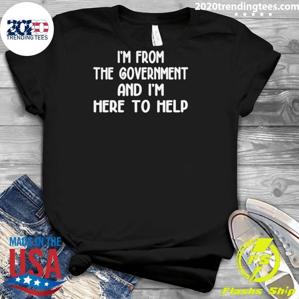I’m From The Government And I’m Here To Help Shirt