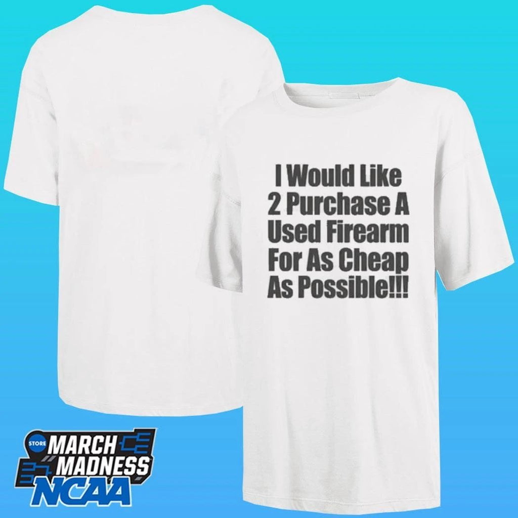 I Would Like 2 Purchase A Used Firearm For As Cheap As Possible Shirt