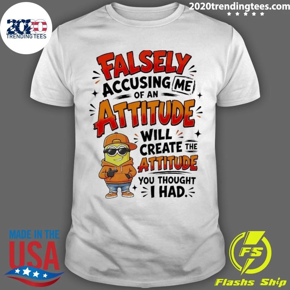 Minion Character Shirt With Falsely Accusing Me Of An Attitude Will Create The Shirt