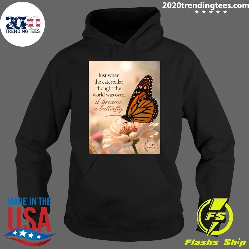 Just When The Caterpillar Thought The World Was Over, It Became A Butterfly Shirt