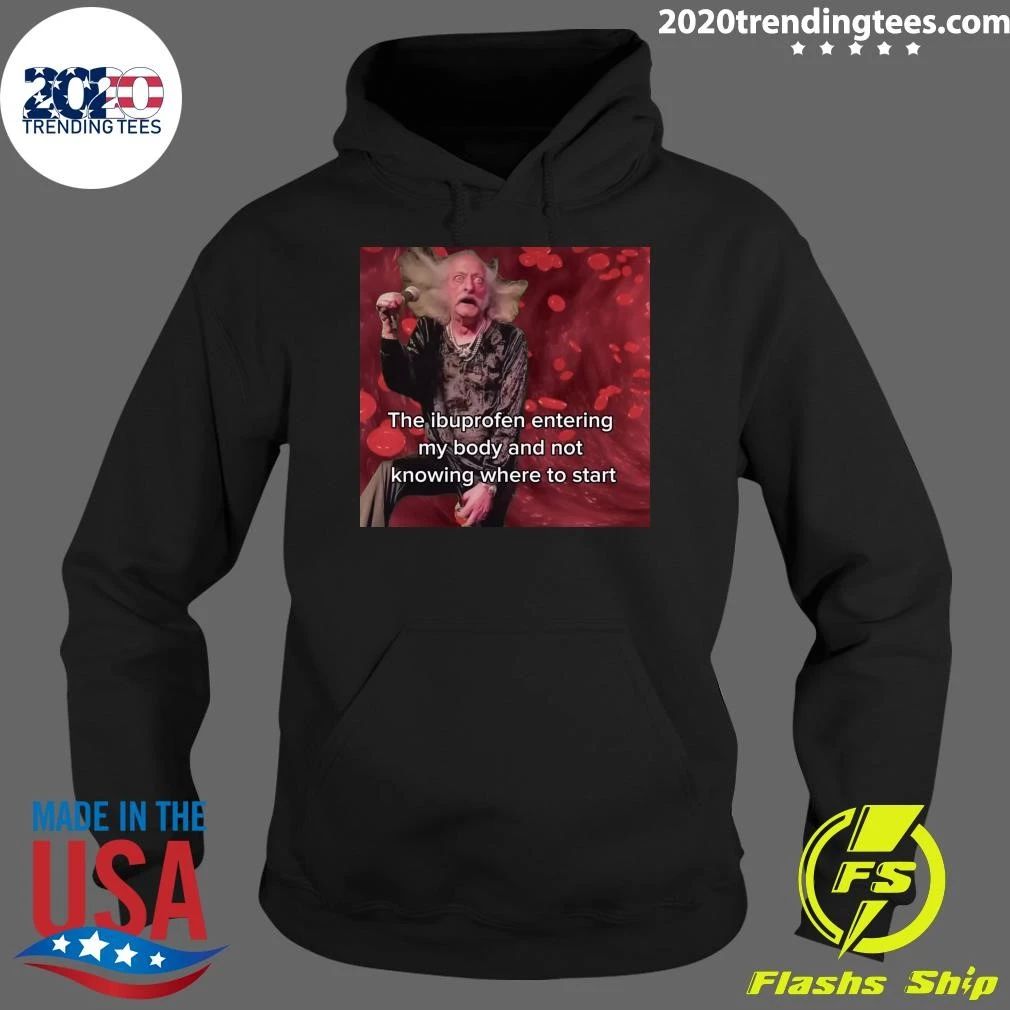 The Ibuprofen Entering My Body And Not Knowing Where To Start Shirt